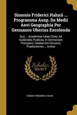 Simonis Friderici Hahnii ... Programma Ausp. De Medii Aevi Geographia Per Germanos Uberius Excolenda: Quo ... Academiae Iuliae Cives, Ad Audiendas Publicas, In Germaniam Principem, Celeberrimi Giovanni, Praelectiones ... Invitat