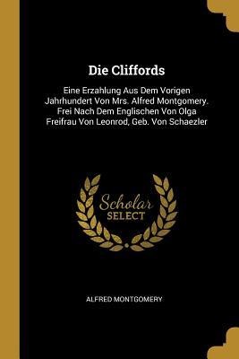 Die Cliffords: Eine Erzahlung Aus Dem Vorigen Jahrhundert Von Mrs. Alfred Montgomery. Frei Nach Dem Englischen Von Olga Freifrau Von Leonrod, Geb. Von Schaezler