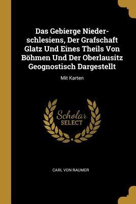 Das Gebierge Nieder-schlesiens, Der Grafschaft Glatz Und Eines Theils Von Böhmen Und Der Oberlausitz Geognostisch Dargestellt: Mit Karten