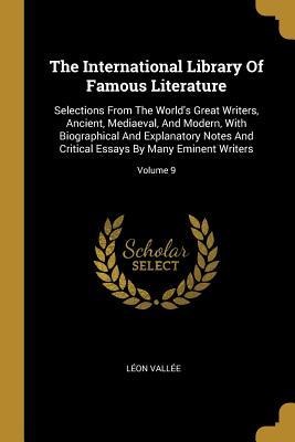 The International Library Of Famous Literature: Selections From The Worlds Great Writers, Ancient, Mediaeval, And Modern, With Biographical And Expla