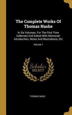 The Complete Works Of Thomas Nashe: In Six Volumes. For The First Time Collected And Edited With Memorial-introduction, Notes And Illustrations, Etc; Volume 1