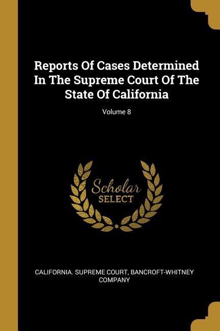 Reports Of Cases Determined In The Supreme Court Of The State Of California; Volume 8