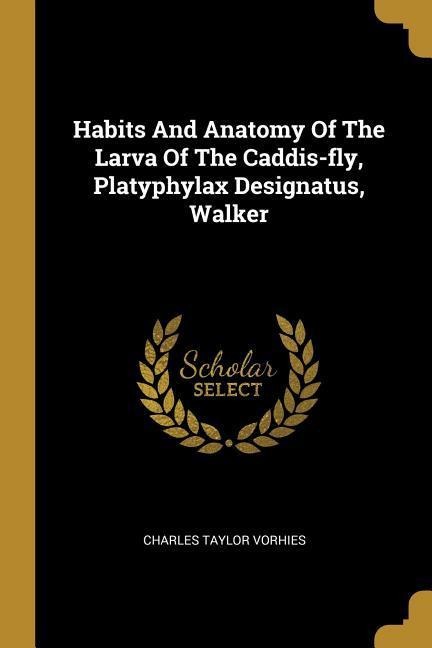 Habits And Anatomy Of The Larva Of The Caddis-fly, Platyphylax Designatus, Walker