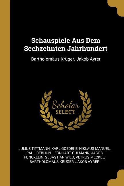 Schauspiele Aus Dem Sechzehnten Jahrhundert: Bartholomäus Krüger. Jakob Ayrer