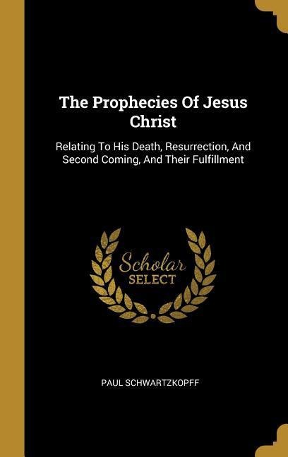 The Prophecies Of Jesus Christ: Relating To His Death, Resurrection, And Second Coming, And Their Fulfillment