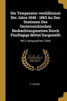 Die Temperatur-verhältnisse Der Jahre 1848 - 1863 An Den Stationen Des Oesterreichischen Beobachtungsnetzes Durch Fünftägige Mittel Dargestellt: Mit 2 Lithographirten Tafeln