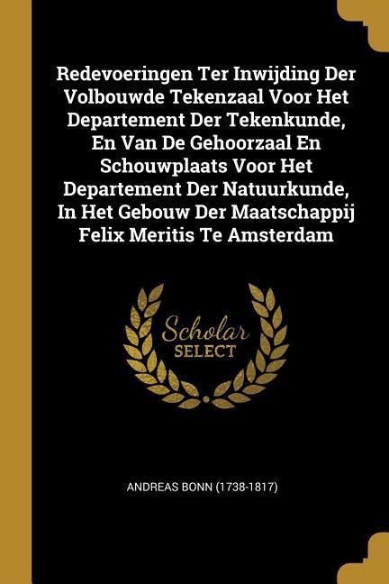 Redevoeringen Ter Inwijding Der Volbouwde Tekenzaal Voor Het Departement Der Tekenkunde, En Van De Gehoorzaal En Schouwplaats Voor Het Departement Der Natuurkunde, In Het Gebouw Der Maatschappij Felix Meritis Te Amsterdam