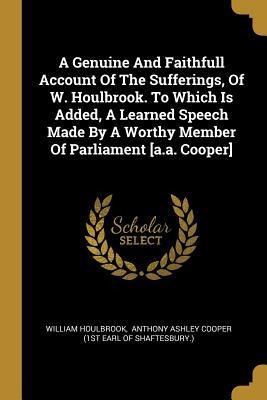A Genuine And Faithfull Account Of The Sufferings, Of W. Houlbrook. To Which Is Added, A Learned Speech Made By A Worthy Member Of Parliament [a.a. Cooper]