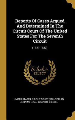 Reports Of Cases Argued And Determined In The Circuit Court Of The United States For The Seventh Circuit: (1829-1883)