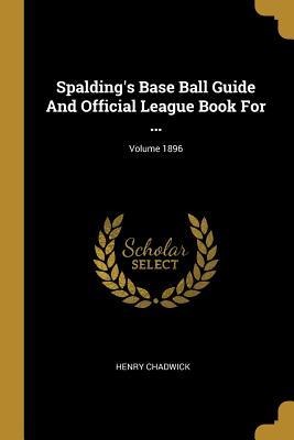 Spaldings Base Ball Guide And Official League Book For ...; Volume 1896