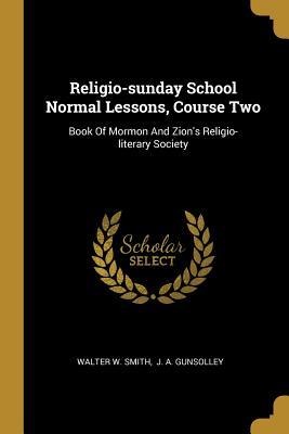 Religio-sunday School Normal Lessons, Course Two: Book Of Mormon And Zions Religio-literary Society