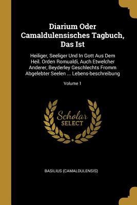 Diarium Oder Camaldulensisches Tagbuch, Das Ist: Heiliger, Seeliger Und In Gott Aus Dem Heil. Orden Romualdi, Auch Etwelcher Anderer, Beyderley Geschl
