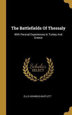 The Battlefields Of Thessaly: With Persnal Experiences In Turkey And Greece