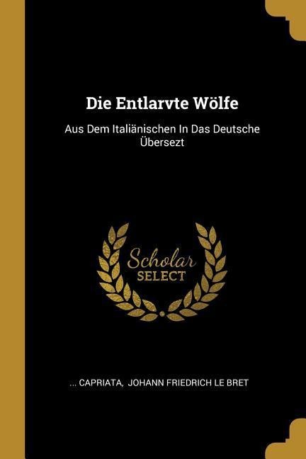 Die Entlarvte Wölfe: Aus Dem Italiänischen In Das Deutsche Übersezt
