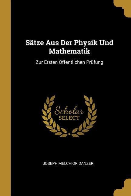 Sätze Aus Der Physik Und Mathematik: Zur Ersten Öffentlichen Prüfung