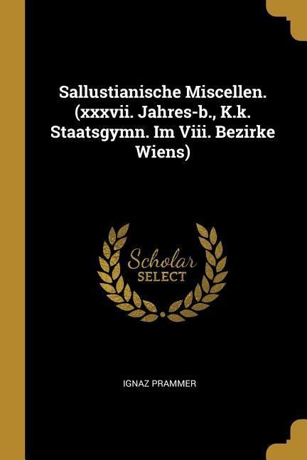 Sallustianische Miscellen. (xxxvii. Jahres-b., K.k. Staatsgymn. Im Viii. Bezirke Wiens)