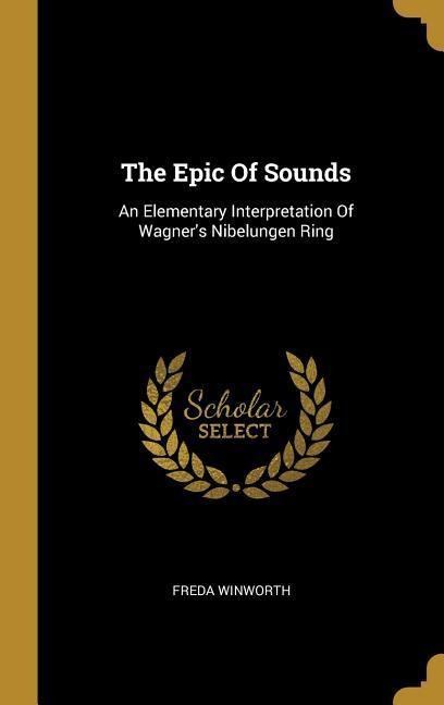 The Epic Of Sounds: An Elementary Interpretation Of Wagners Nibelungen Ring