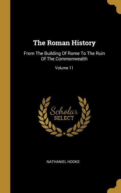 The Roman History: From The Building Of Rome To The Ruin Of The Commonwealth; Volume 11