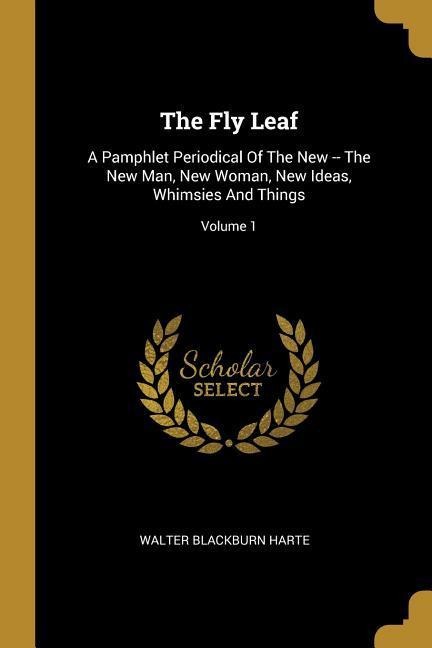 The Fly Leaf: A Pamphlet Periodical Of The New -- The New Man, New Woman, New Ideas, Whimsies And Things; Volume 1