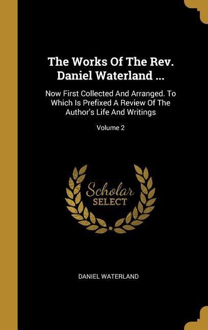 The Works Of The Rev. Daniel Waterland ...: Now First Collected And Arranged. To Which Is Prefixed A Review Of The Authors Life And Writings; Volume