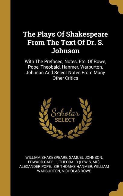The Plays Of Shakespeare From The Text Of Dr. S. Johnson: With The Prefaces, Notes, Etc. Of Rowe, Pope, Theobald, Hanmer, Warburton, Johnson And Select Notes From Many Other Critics