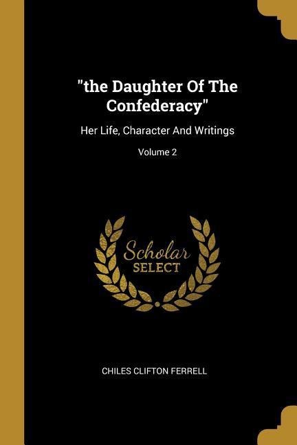 the Daughter Of The Confederacy: Her Life, Character And Writings; Volume 2