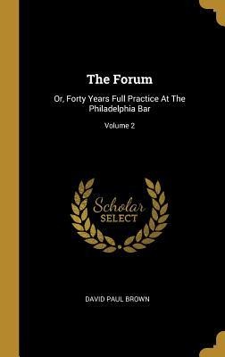 The Forum: Or, Forty Years Full Practice At The Philadelphia Bar; Volume 2