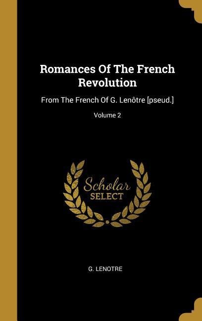 Romances Of The French Revolution: From The French Of G. Lenôtre [pseud.]; Volume 2
