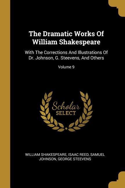 The Dramatic Works Of William Shakespeare: With The Corrections And Illustrations Of Dr. Johnson, G. Steevens, And Others; Volume 9