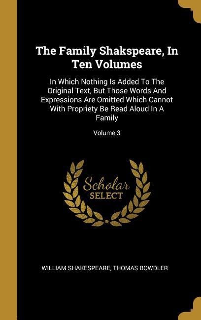 The Family Shakspeare, In Ten Volumes: In Which Nothing Is Added To The Original Text, But Those Words And Expressions Are Omitted Which Cannot With Propriety Be Read Aloud In A Family; Volume 3