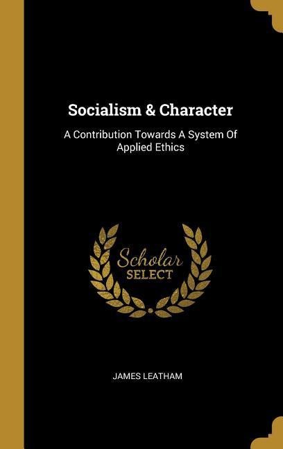 Socialism & Character: A Contribution Towards A System Of Applied Ethics