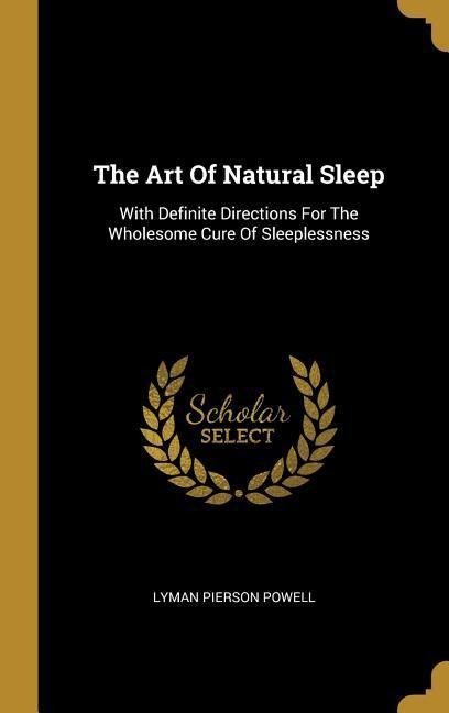The Art Of Natural Sleep: With Definite Directions For The Wholesome Cure Of Sleeplessness