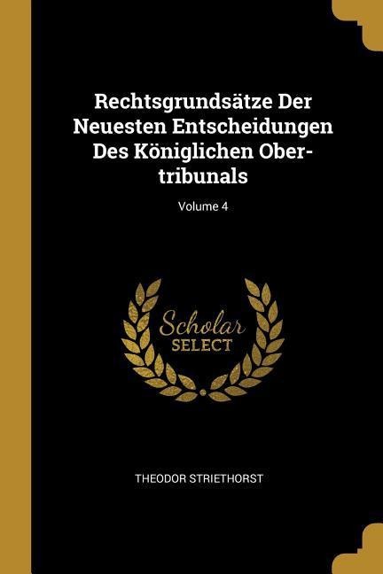 Rechtsgrundsätze Der Neuesten Entscheidungen Des Königlichen Ober-tribunals; Volume 4