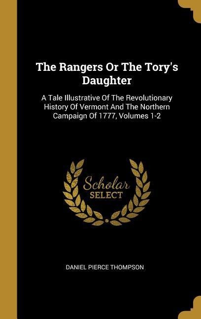 The Rangers Or The Torys Daughter: A Tale Illustrative Of The Revolutionary History Of Vermont And The Northern Campaign Of 1777, Volumes 1-2