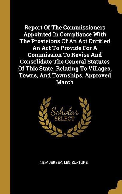 Report Of The Commissioners Appointed In Compliance With The Provisions Of An Act Entitled An Act To Provide For A Commission To Revise And Consolidat