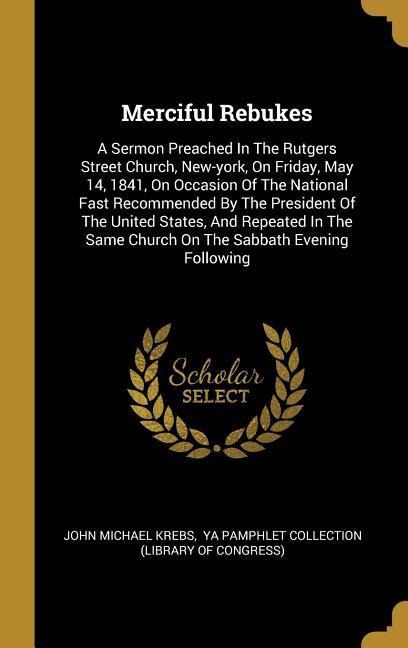Merciful Rebukes: A Sermon Preached In The Rutgers Street Church, New-york, On Friday, May 14, 1841, On Occasion Of The National Fast Recommended By The President Of The United States, And Repeated In The Same Church On The Sabbath Evening Following