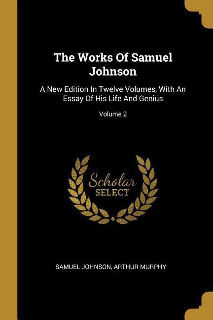The Works Of Samuel Johnson: A New Edition In Twelve Volumes, With An Essay Of His Life And Genius; Volume 2