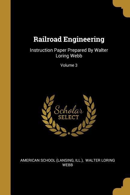Railroad Engineering: Instruction Paper Prepared By Walter Loring Webb; Volume 3