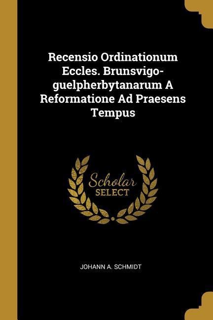 Recensio Ordinationum Eccles. Brunsvigo-guelpherbytanarum A Reformatione Ad Praesens Tempus