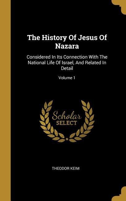 The History Of Jesus Of Nazara: Considered In Its Connection With The National Life Of Israel, And Related In Detail; Volume 1
