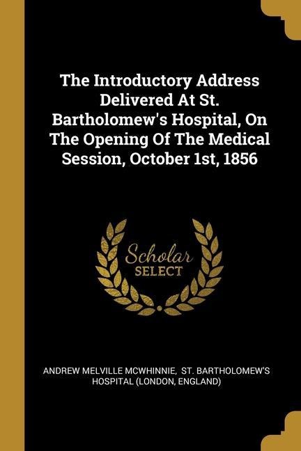 The Introductory Address Delivered At St. Bartholomews Hospital, On The Opening Of The Medical Session, October 1st, 1856