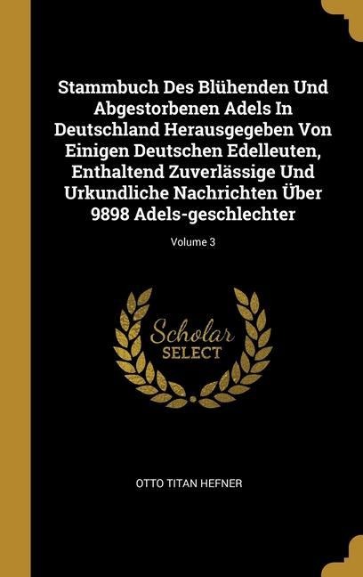 Stammbuch Des Blühenden Und Abgestorbenen Adels In Deutschland Herausgegeben Von Einigen Deutschen Edelleuten, Enthaltend Zuverlässige Und Urkundliche Nachrichten Über 9898 Adels-geschlechter; Volume 3
