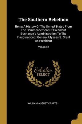 The Southern Rebellion: Being A History Of The United States From The Commencement Of President Buchanans Administration To The Inaugurationof General Ulysses S. Grant As President; Volume 2
