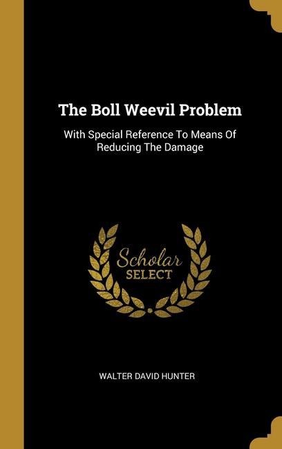 The Boll Weevil Problem: With Special Reference To Means Of Reducing The Damage
