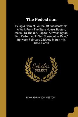 The Pedestrian: Being A Correct Journal Of incidents On A Walk From The State House, Boston, Mass., To The U.s. Capitol, At Washington, D.c., Performed In ten Consecutive Days, Between February 22d And March 4th, 1861, Part 3