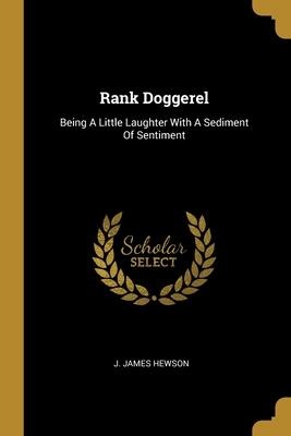 Rank Doggerel: Being A Little Laughter With A Sediment Of Sentiment