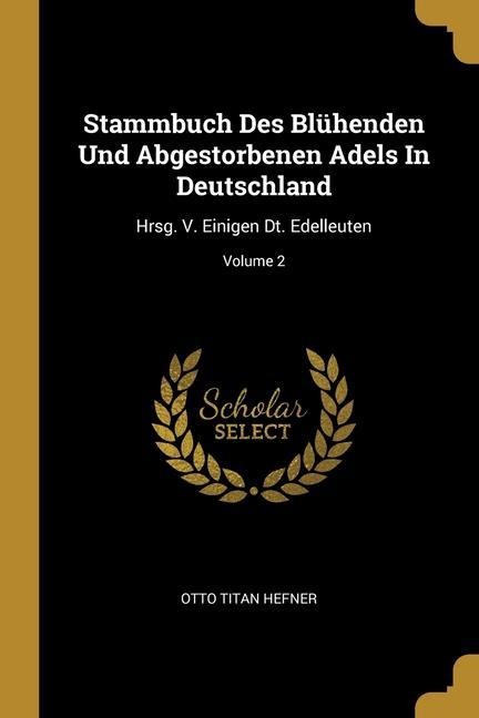 Stammbuch Des Blühenden Und Abgestorbenen Adels In Deutschland: Hrsg. V. Einigen Dt. Edelleuten; Volume 2