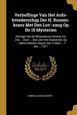Verheffinge Van Het Ards-broederschap Der H. Roosen-krans Met Den Lov'-zang Op De 15 Mysterien: Gevolgt Van De Miraculeuze Victorie Ter Zee ... Door .