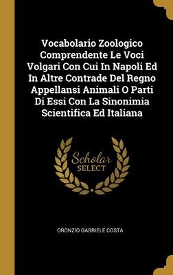 Vocabolario Zoologico Comprendente Le Voci Volgari Con Cui In Napoli Ed In Altre Contrade Del Regno Appellansi Animali O Parti Di Essi Con La Sinonimi
