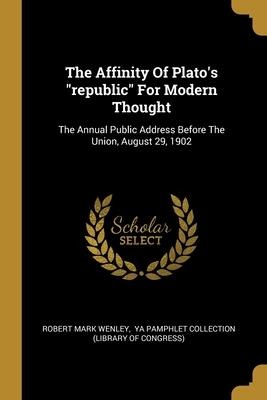 The Affinity Of Platos republic For Modern Thought: The Annual Public Address Before The Union, August 29, 1902